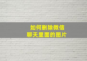 如何删除微信聊天里面的图片