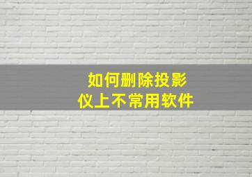 如何删除投影仪上不常用软件