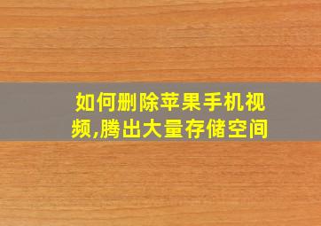 如何删除苹果手机视频,腾出大量存储空间