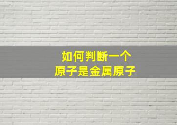 如何判断一个原子是金属原子