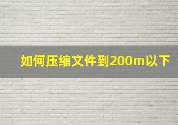 如何压缩文件到200m以下