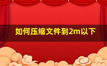 如何压缩文件到2m以下