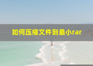 如何压缩文件到最小rar