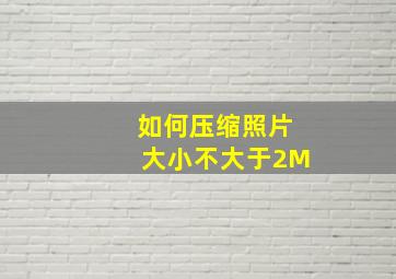 如何压缩照片大小不大于2M