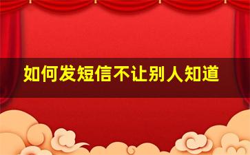 如何发短信不让别人知道