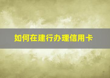 如何在建行办理信用卡