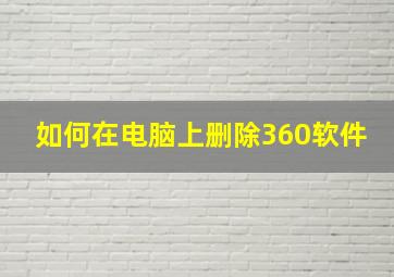 如何在电脑上删除360软件