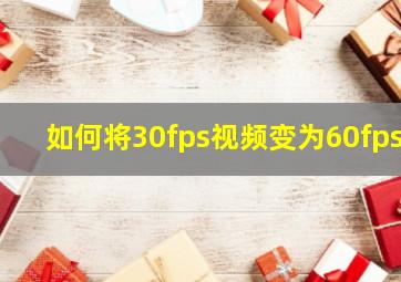 如何将30fps视频变为60fps