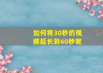 如何将30秒的视频延长到60秒呢