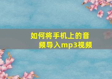 如何将手机上的音频导入mp3视频