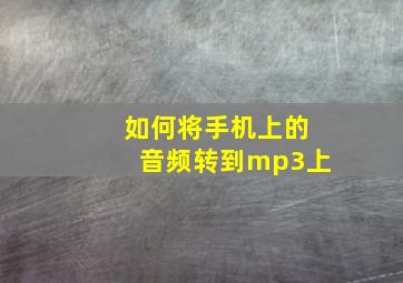 如何将手机上的音频转到mp3上