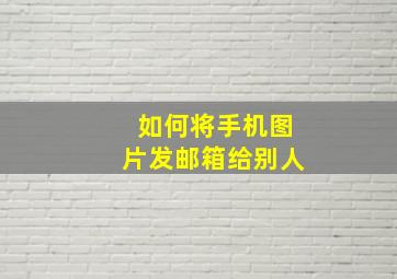 如何将手机图片发邮箱给别人