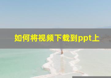 如何将视频下载到ppt上