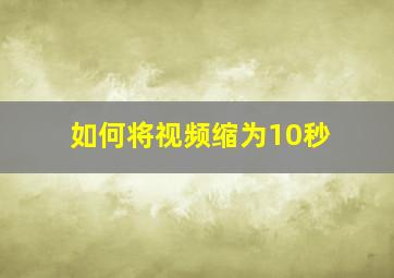 如何将视频缩为10秒