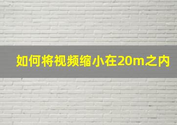 如何将视频缩小在20m之内