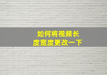 如何将视频长度宽度更改一下