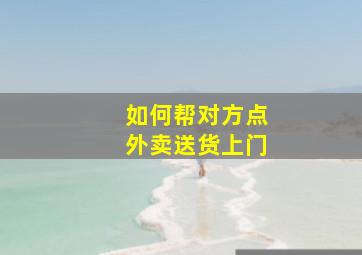 如何帮对方点外卖送货上门