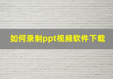 如何录制ppt视频软件下载