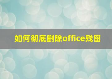 如何彻底删除office残留