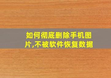 如何彻底删除手机图片,不被软件恢复数据