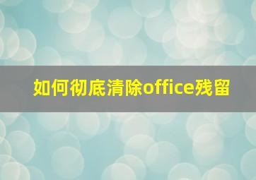 如何彻底清除office残留