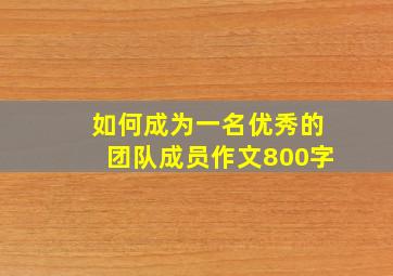 如何成为一名优秀的团队成员作文800字