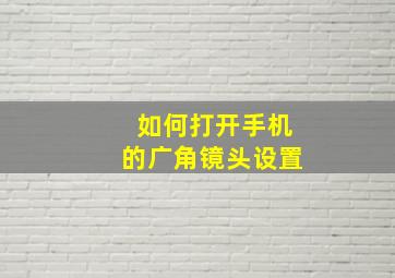 如何打开手机的广角镜头设置