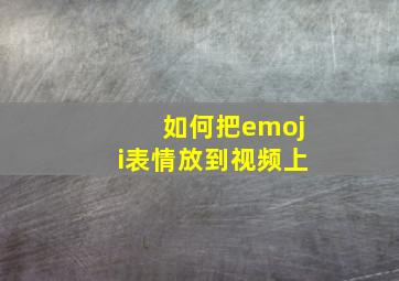 如何把emoji表情放到视频上