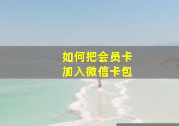 如何把会员卡加入微信卡包