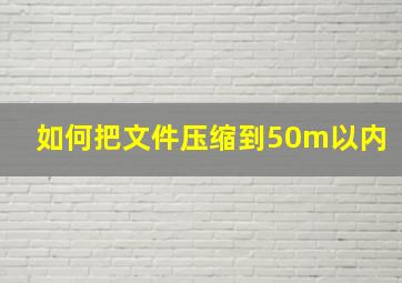 如何把文件压缩到50m以内