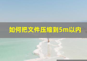 如何把文件压缩到5m以内