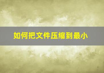 如何把文件压缩到最小