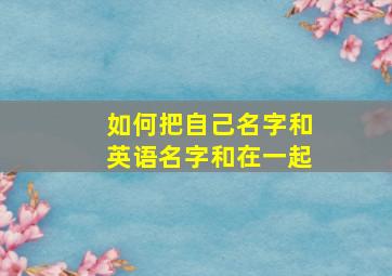 如何把自己名字和英语名字和在一起