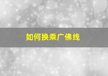 如何换乘广佛线