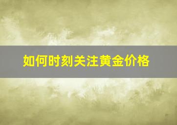 如何时刻关注黄金价格