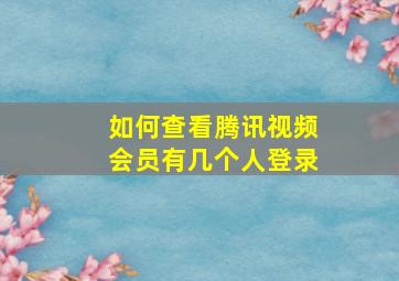 如何查看腾讯视频会员有几个人登录