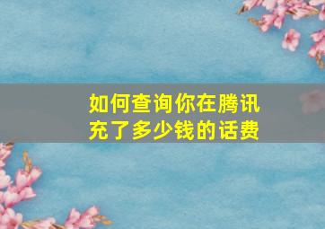 如何查询你在腾讯充了多少钱的话费