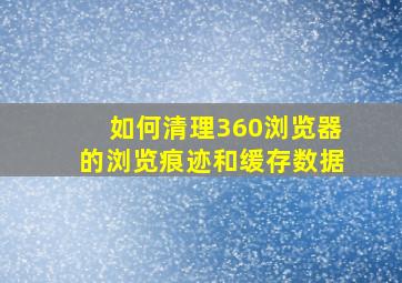 如何清理360浏览器的浏览痕迹和缓存数据