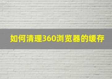 如何清理360浏览器的缓存