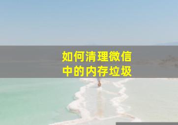 如何清理微信中的内存垃圾