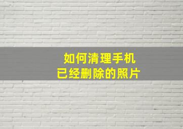 如何清理手机已经删除的照片