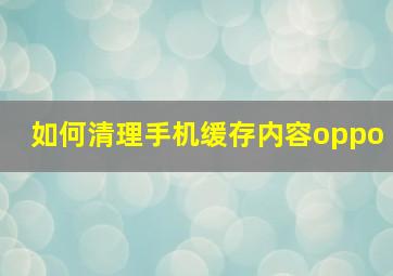 如何清理手机缓存内容oppo