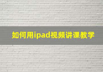 如何用ipad视频讲课教学