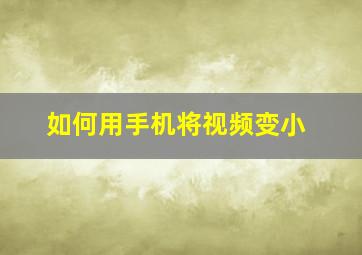 如何用手机将视频变小