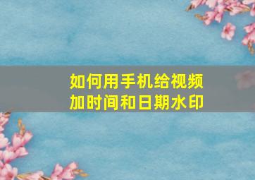 如何用手机给视频加时间和日期水印