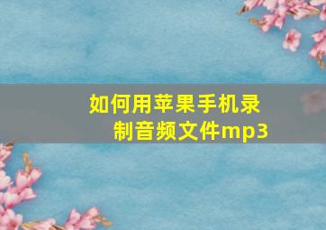 如何用苹果手机录制音频文件mp3