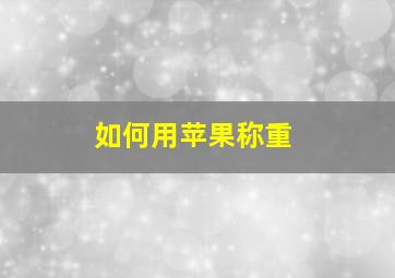 如何用苹果称重