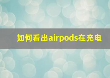 如何看出airpods在充电