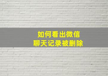 如何看出微信聊天记录被删除