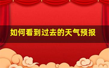 如何看到过去的天气预报